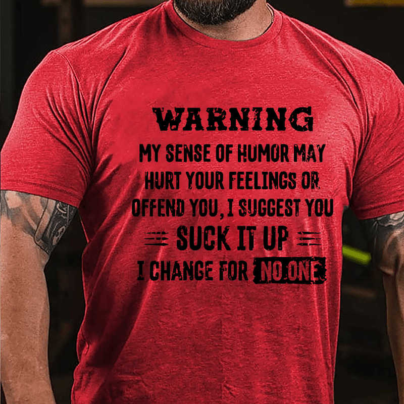 Warning My Sense Of Humor May Hurt Your Feeling Or Offend You I Suggest You Suck It Up I Change For No One Cotton T-shirt