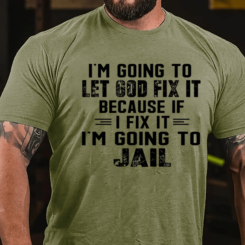 I'm Going To Let God Fix It Because If I Fix It I'm Going To Jail Funny Cotton T-shirt