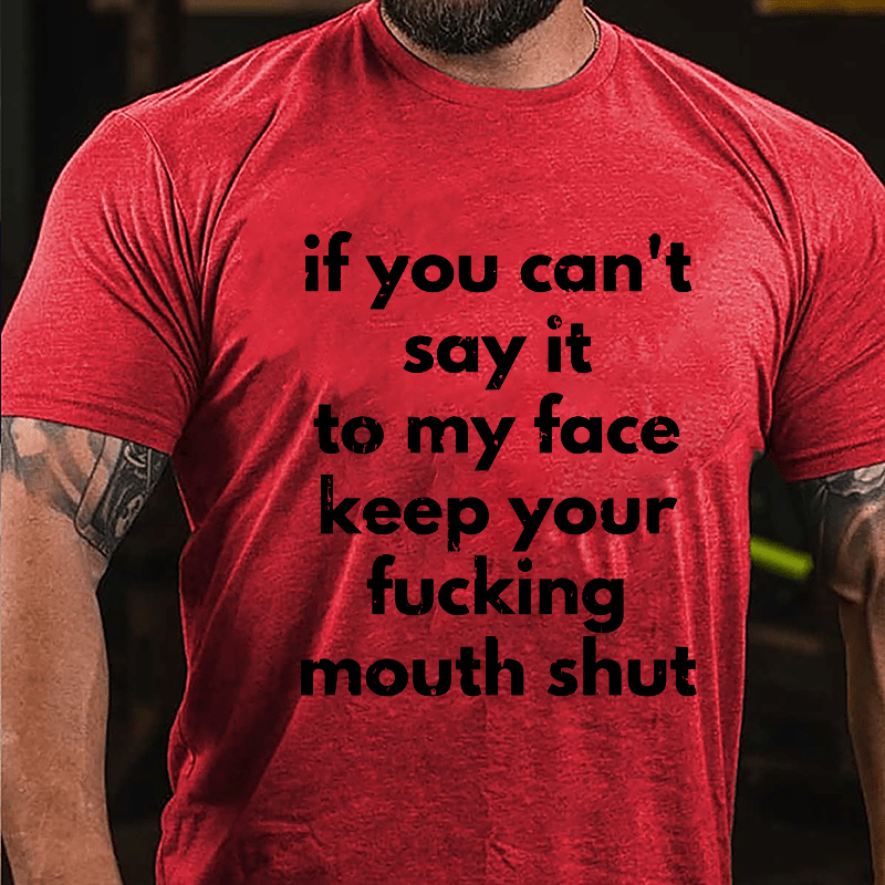 If You Can't Say It To My Face Keep Your Fucking Mouth Shut Cotton T-shirt