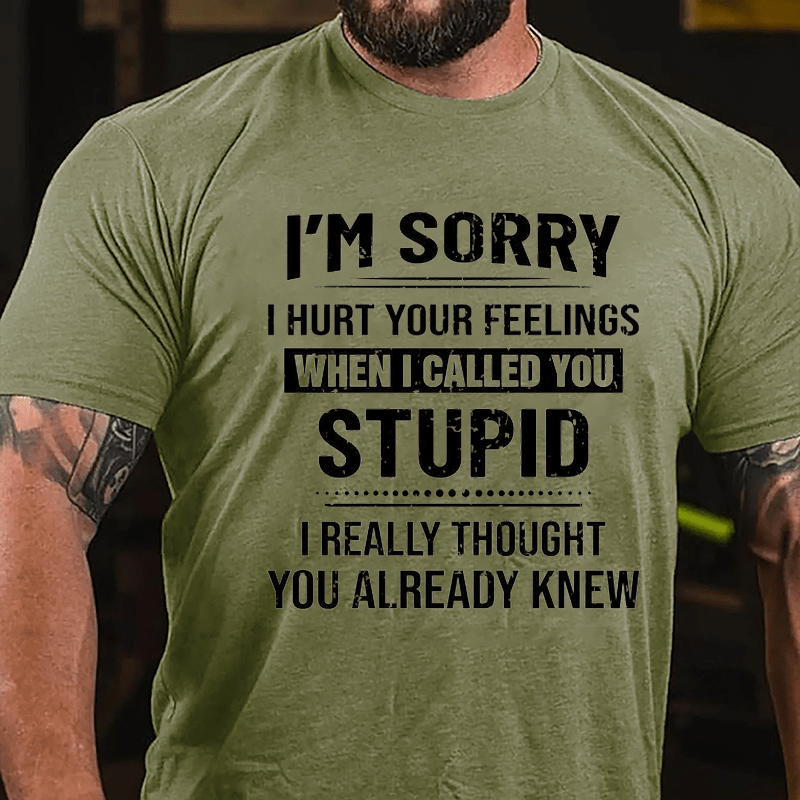 I'm Sorry I Hurt Your Feelings When I Called You Stupid I Really Thought You Already Knew Cotton T-shirt