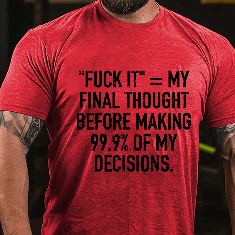 "Fuck It" My Final Thought Before Making 99.9% Of My Decidions Cotton T-shirt