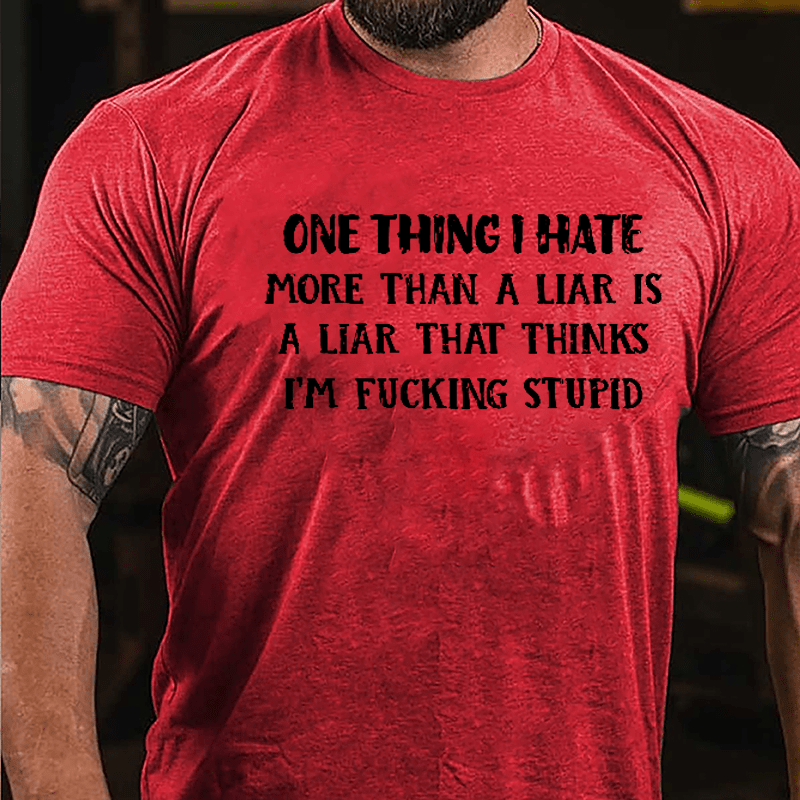 One Thing I Hate More Than A Liar Is A Liar That Thinks I'm Fucking Stupid Cotton T-shirt