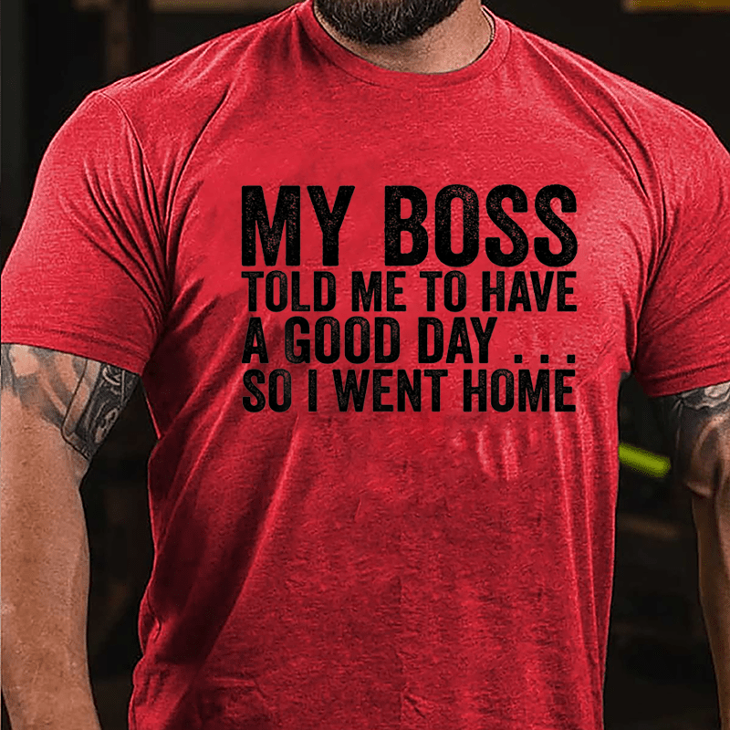 My Boss Told Me To Have A Good Day So I Went Home Cotton T-shirt