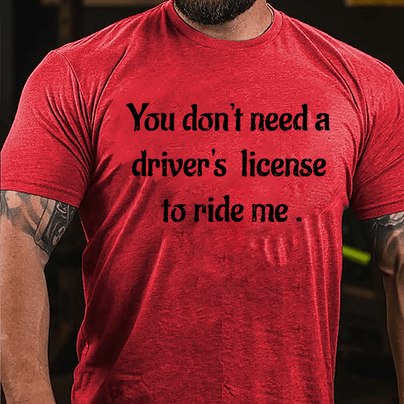 You Don't Need A Driver's License To Ride Me Cotton T-shirt