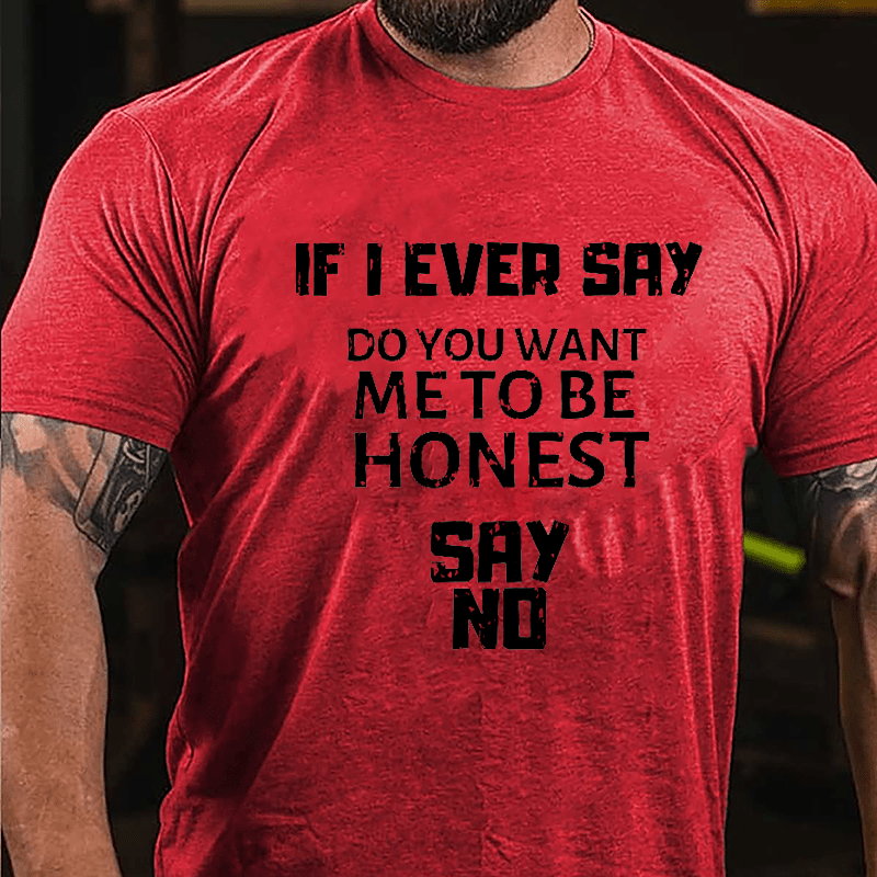 If I Ever Say Do You Want Me To Be Honest Say No Cotton T-shirt