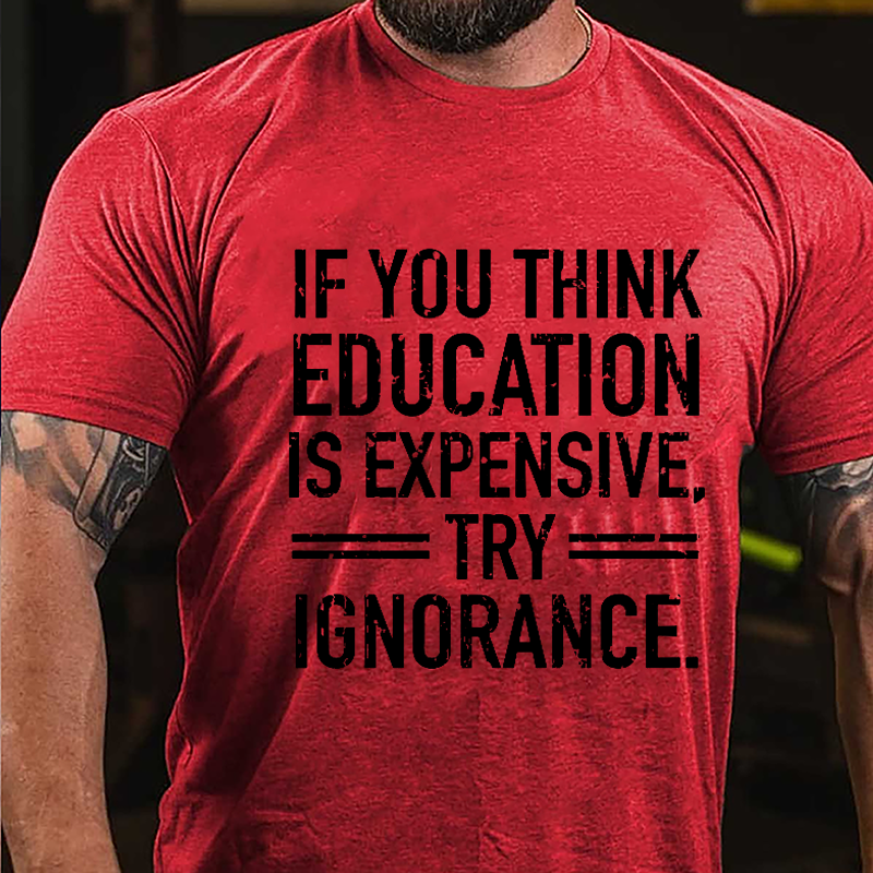 If You Think Education Is Expensive Try Ignorance Cotton T-shirt