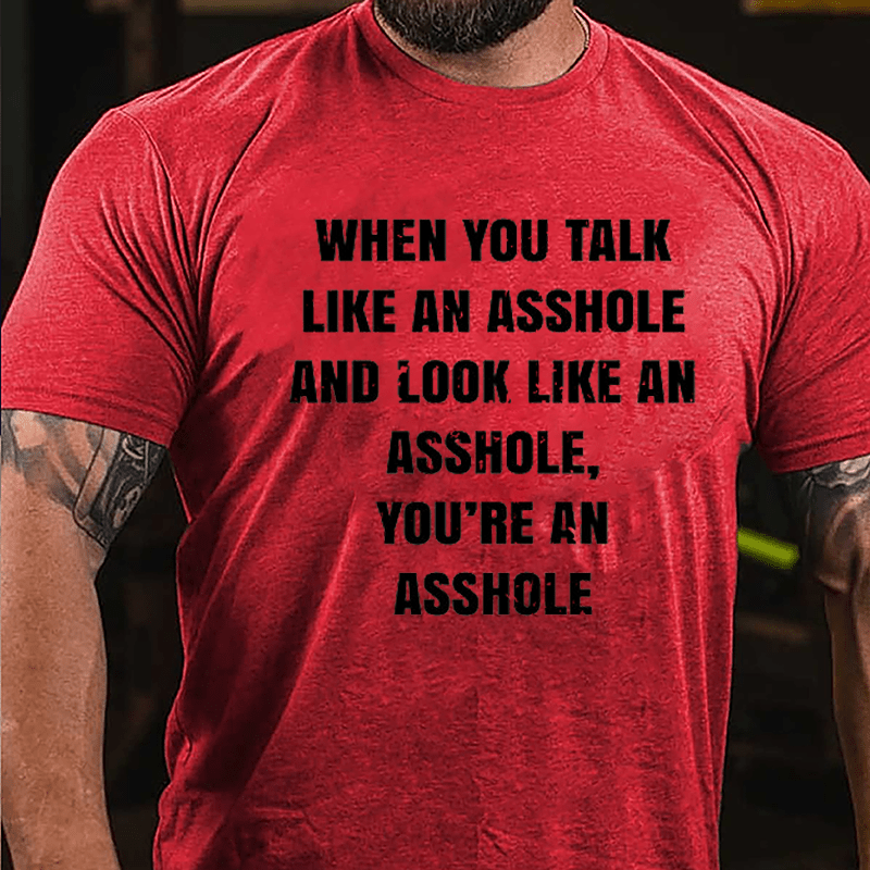 When You Talk Like An Asshole And Look Like An Asshole You're An Asshole Cotton T-shirt