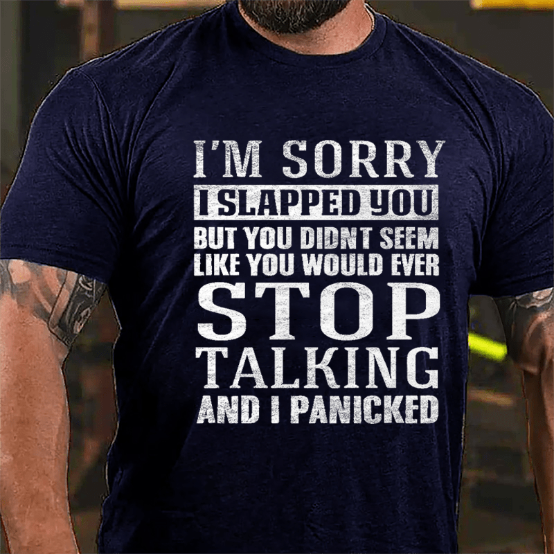 I'm Sorry I Slapped You But You Didn't Seem Like You Would Ever Stop Talking And I Panicked Cotton T-shirt