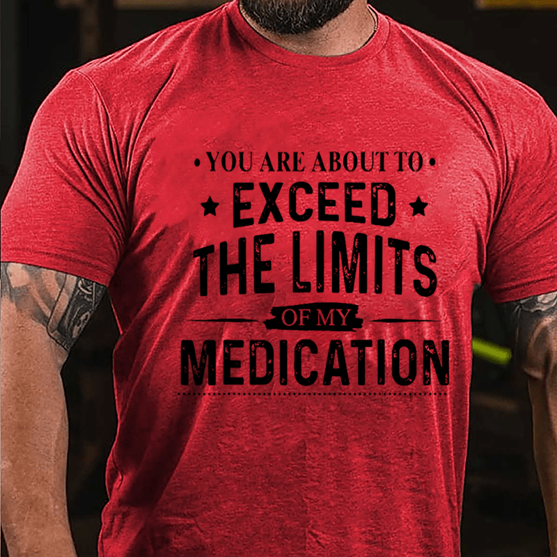 You Are About To Exceed The Limits Of My Medication Sarcastic Cotton T-shirt