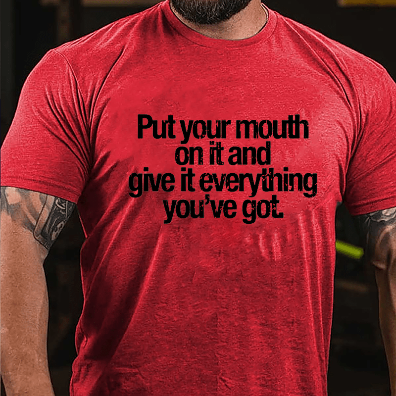 Put Your Mouth On It And Give It Everything You've Got Cotton T-shirt