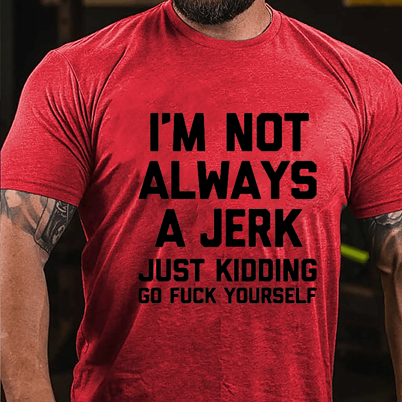 I'm Not Always A Jerk Just Kidding Go Fuck Yourself Cotton T-shirt