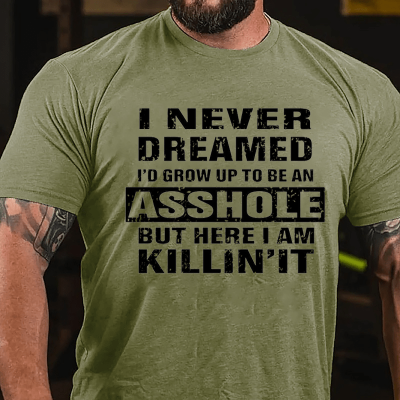 I Never Dreamed I'd Grow Up To Be An Asshole But Here I'm Killin' It Cotton T-shirt