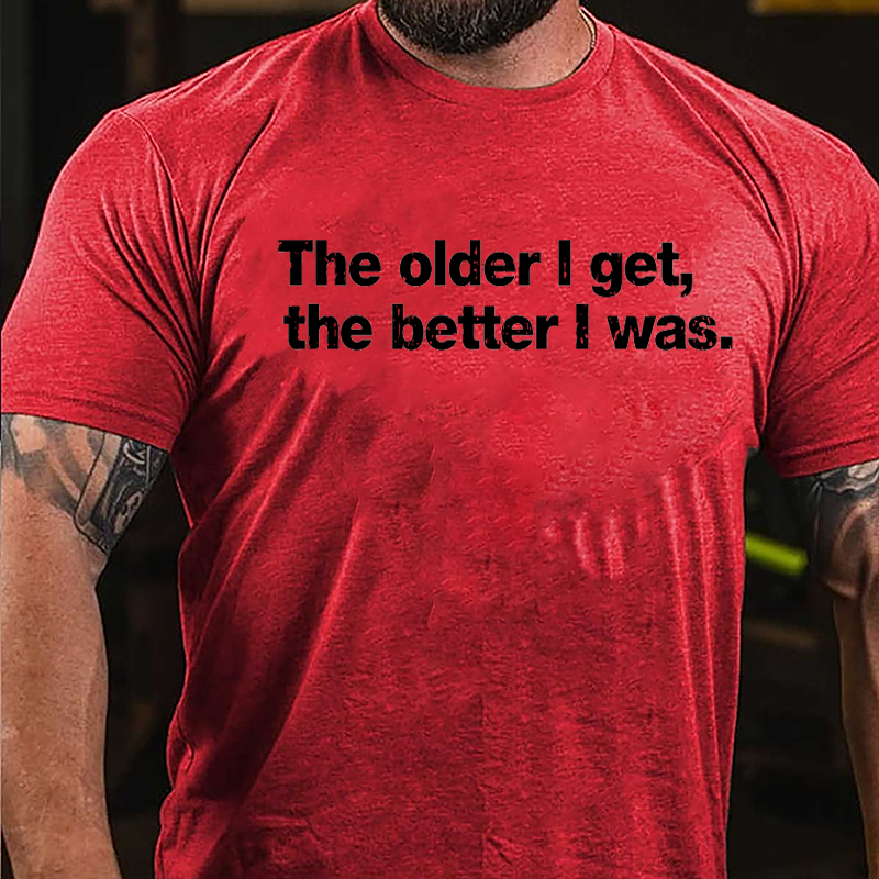 The Older I Get The Better I Was Cotton T-shirt