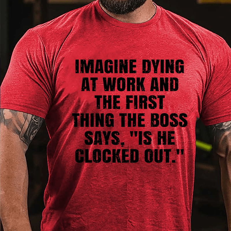 Imagine Dying At Work And The First Thing The Boss Says Is He Clocked Out Cotton T-shirt