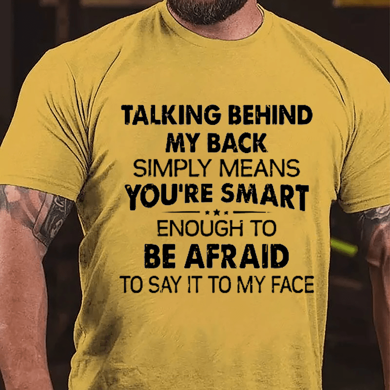 Talking Behind My Back Simply Means You're Smart Enough To Be Afraid To Say It To My Face Sarcastic Cotton T-shirt