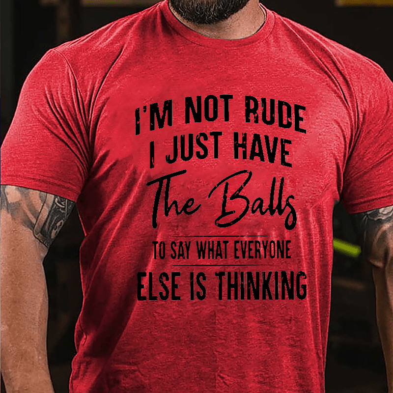 I'm Not Rude I Just Have The Balls To Say What Everyone Else Is Thinking Cotton T-shirt