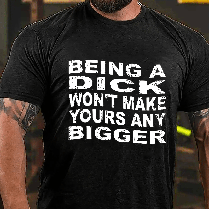 Being A Dick Won't Make Yours Any Bigger Cotton T-shirt