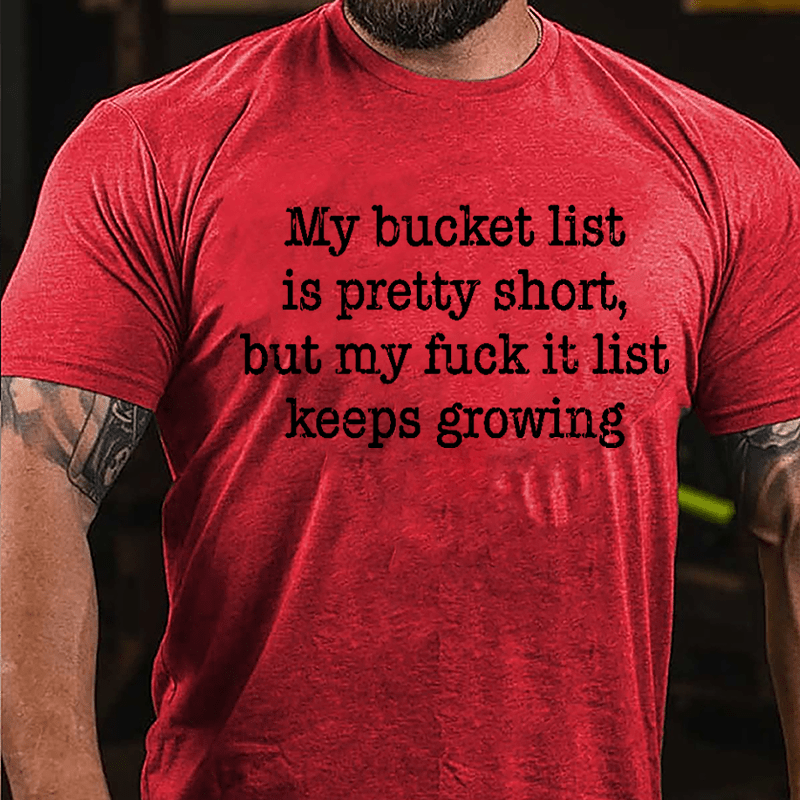 My Bucket List Is Pretty Short But My Fuck It List Keeps Growing Cotton T-shirt