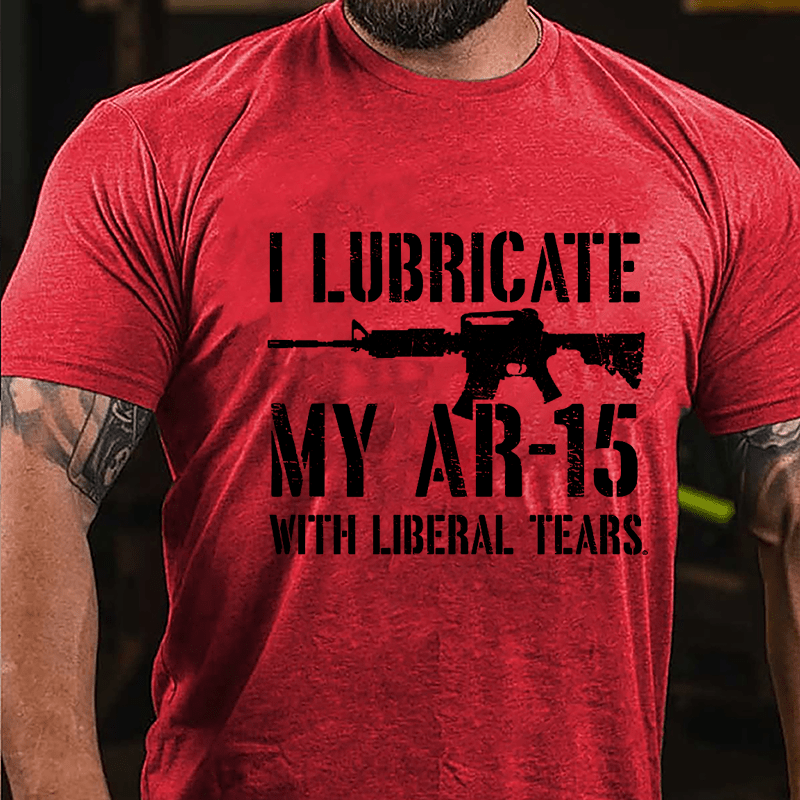 I Lubricate My AR-15 With Liberal Tears Cotton T-shirt