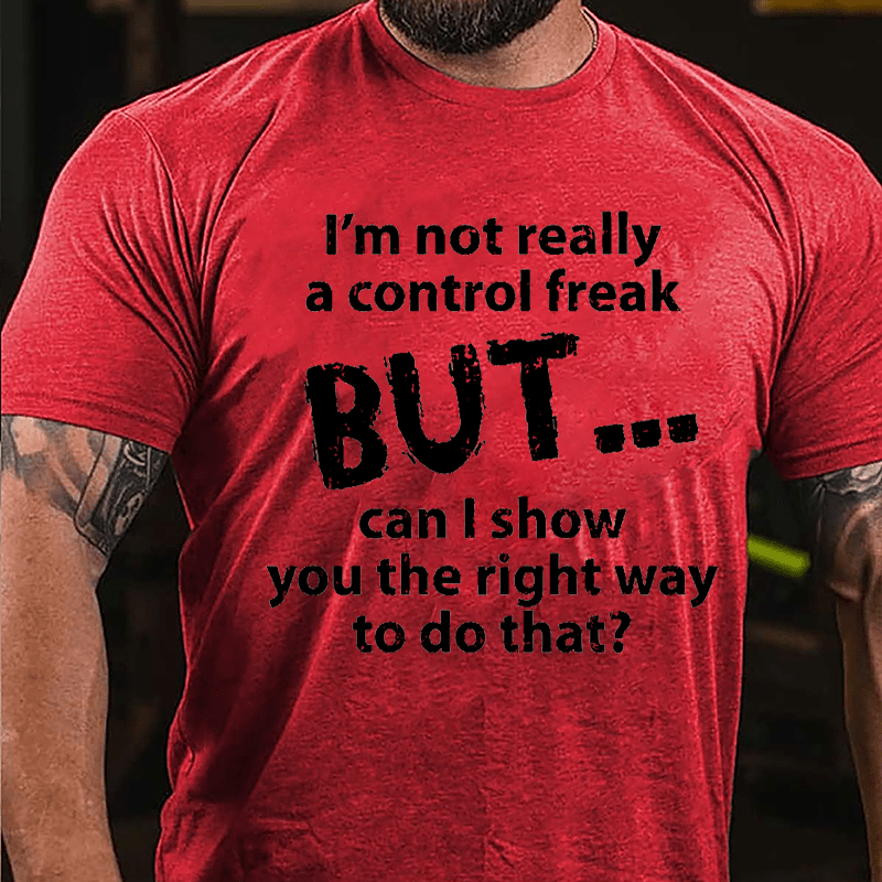 I'm Not Really A Control Freak But Can I Show You The Right Way To Do That Cotton T-shirt