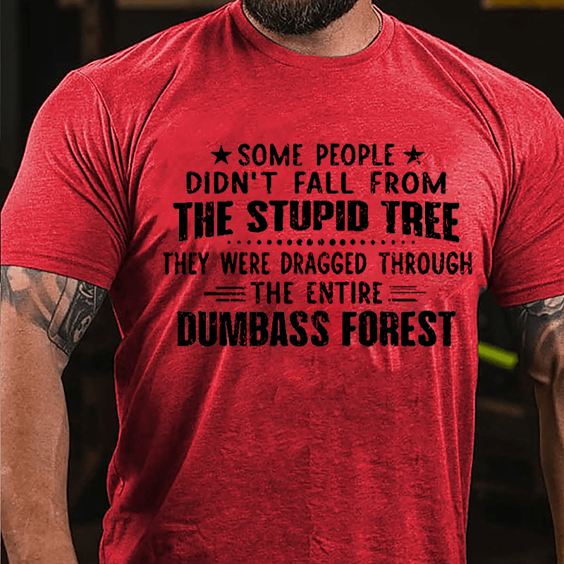 Some People Don't Fall From The Stupid Tree They Were Dragged Through The Entire Dumbass Forest Cotton T-shirt