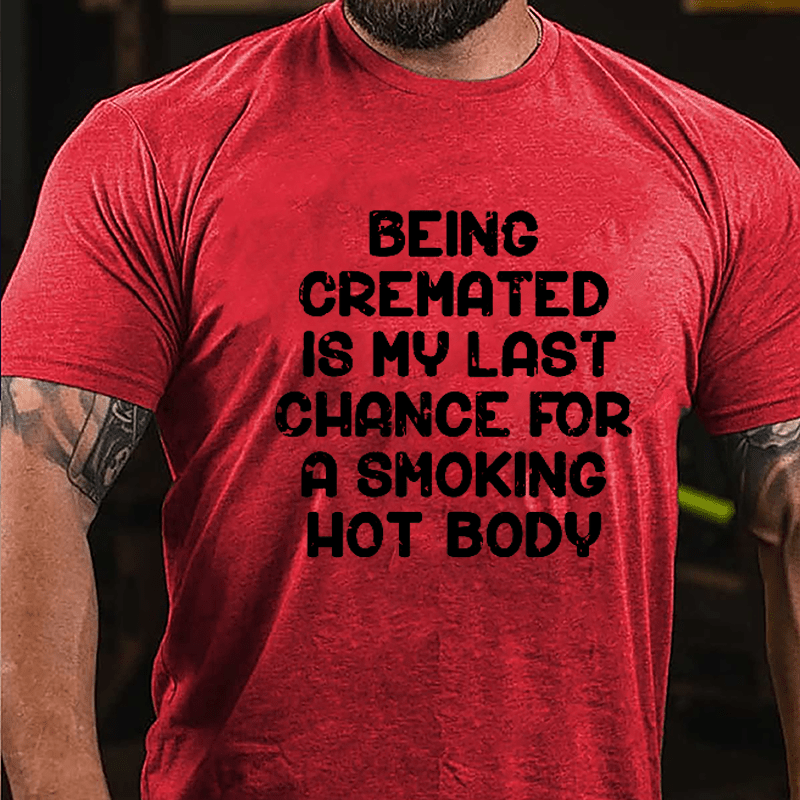 Men's Being Cremated Is Last Chance For A Smoking Hot Body Cotton T-shirt