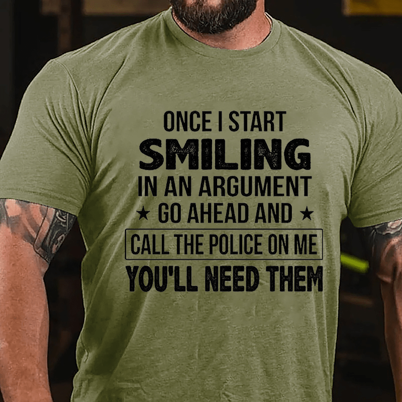 Once I Start Smiling In An Argument Go Ahead And Call The Police On Me You'll Need Them Cotton T-shirt