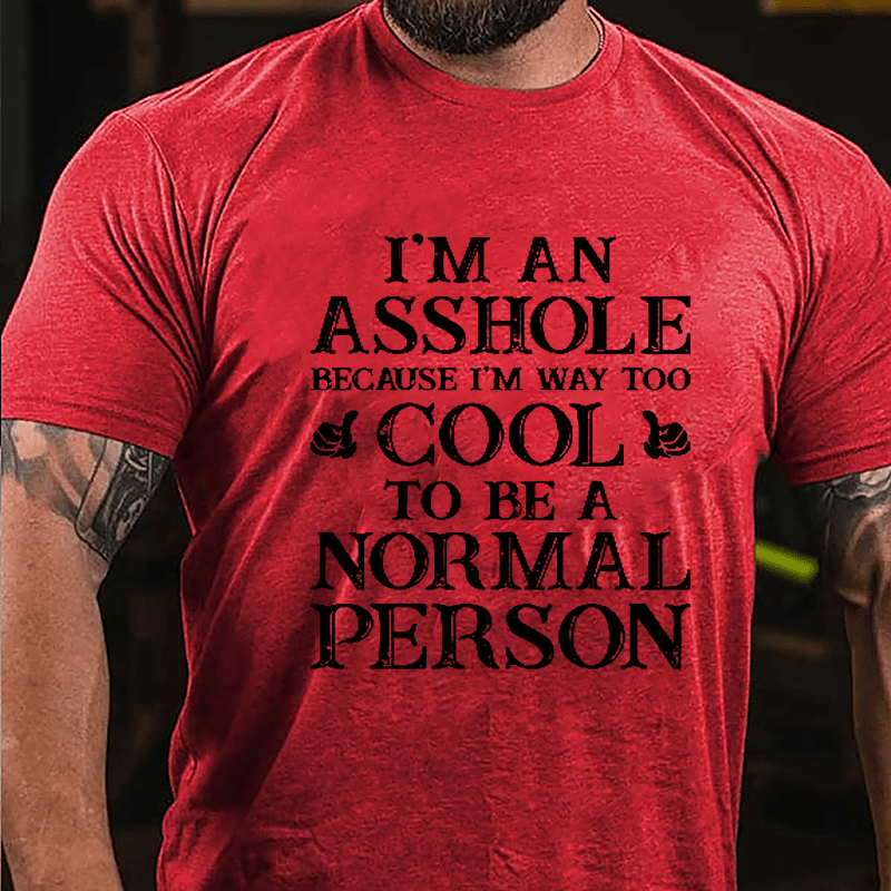 I'm An Asshole Because I'm Way Too Cool To Be A Normal Person Cotton T-shirt