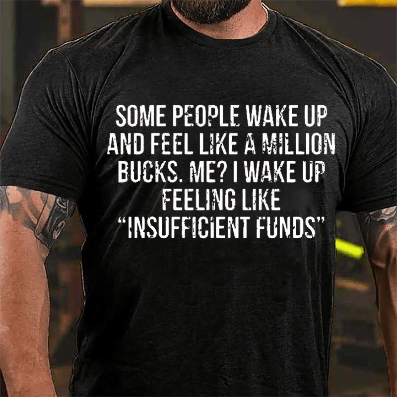 Some People Wake Up And Feel Like A Million Bucks Me I Wake Up Feeling Like Insufficient Funds Cotton T-shirt