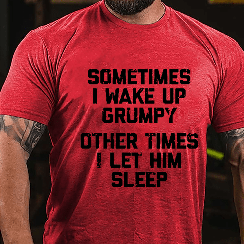 Sometimes I Wake Up Grumpy Other Times I Let Him Sleep Cotton T-shirt