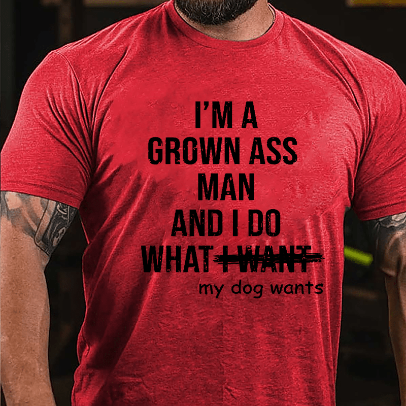 I'm A Grown Ass Man And I Do What My Dog Wants Cotton T-shirt