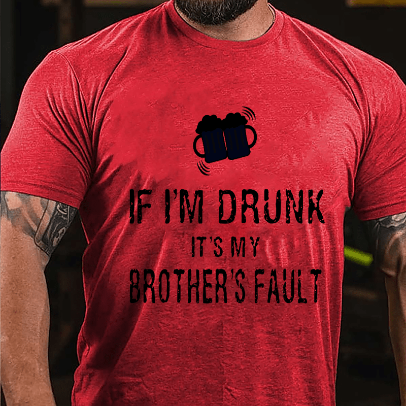 If I'm Drunk It's My Brother's Fault Cotton T-shirt