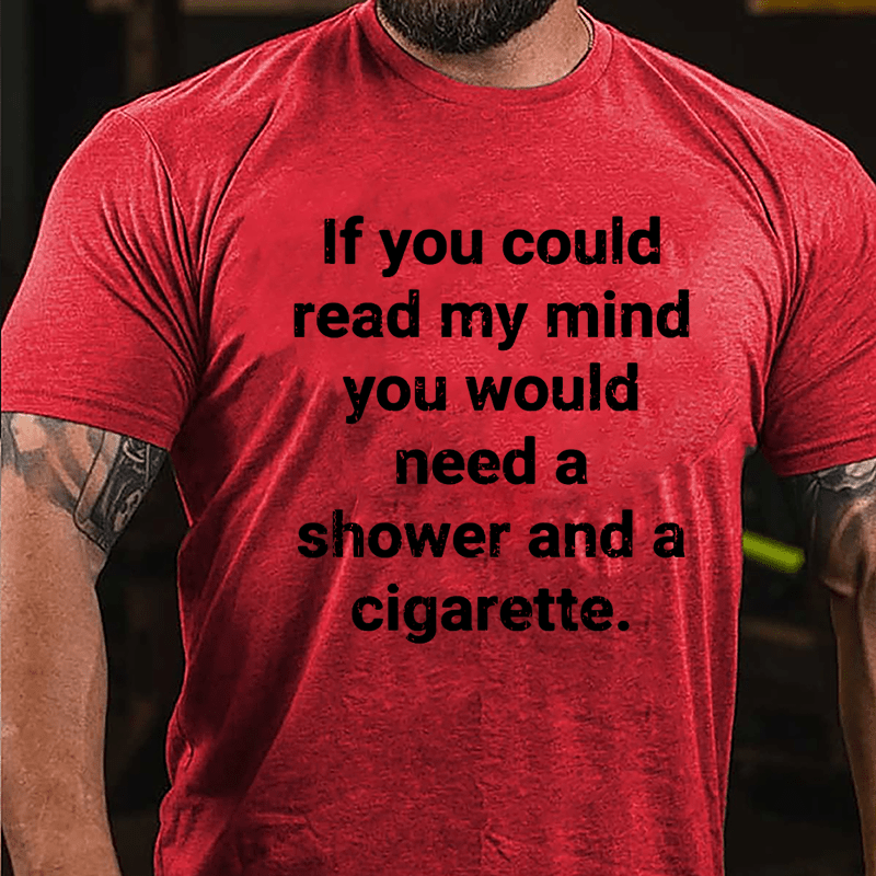 If You Could Read My Mind You Would Need A Shower And A Cigarette Cotton T-shirt