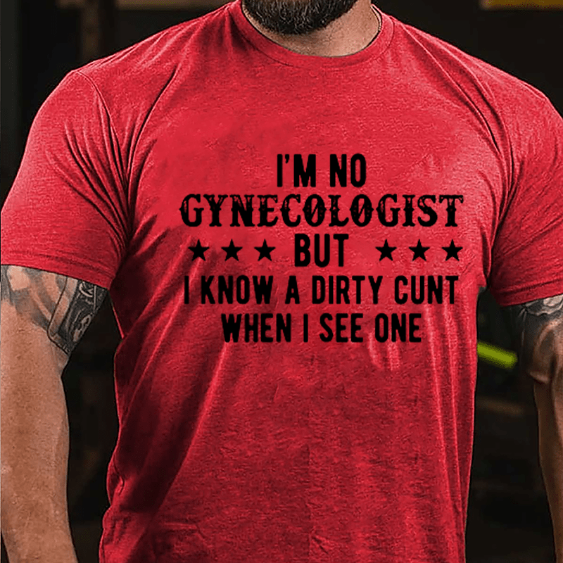 I'm Not Gynecologist But I Know A Dirty Cunt When I See One Cotton T-shirt