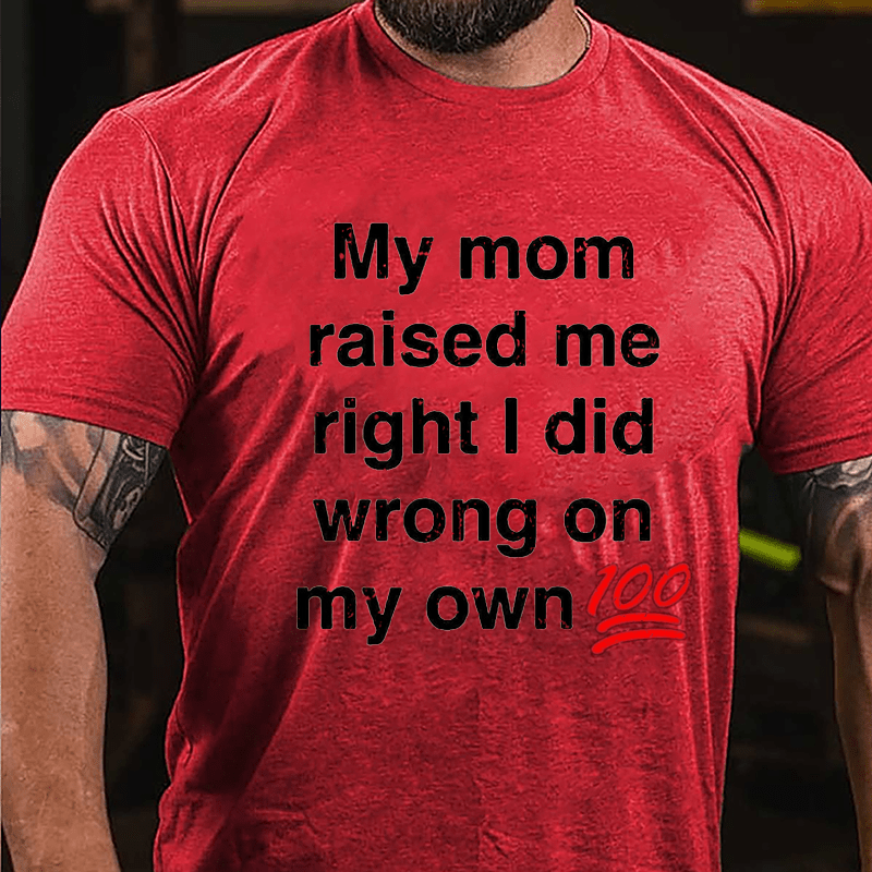 My Mom Raised My Right I Did Wrong On My Own 100 Cotton T-shirt