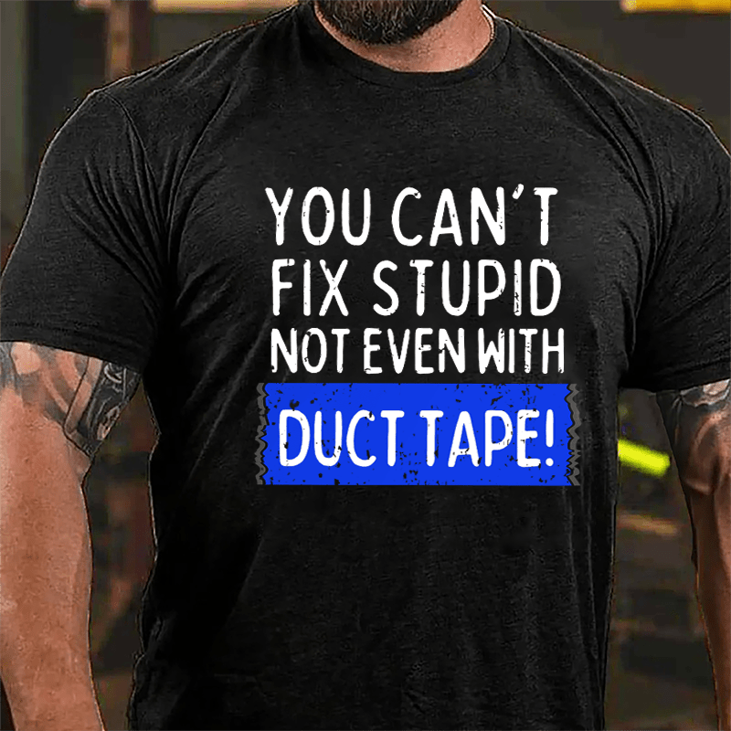 You Can't Fix Stupid Not Even With Duct Tape Cotton T-shirt