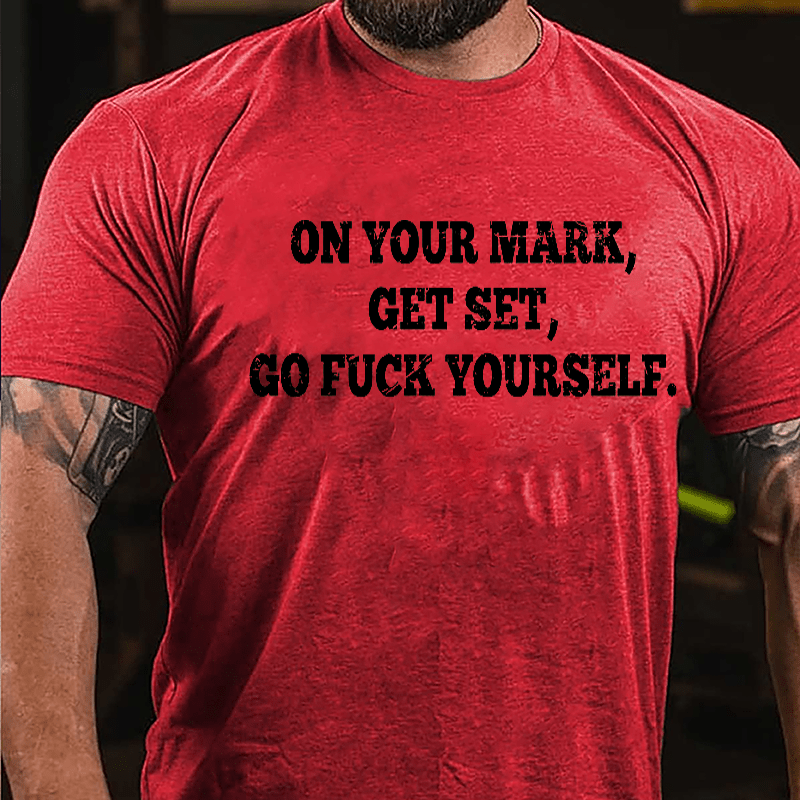 On Your Mark Get Set Go Fuck Yourself Cotton T-shirt