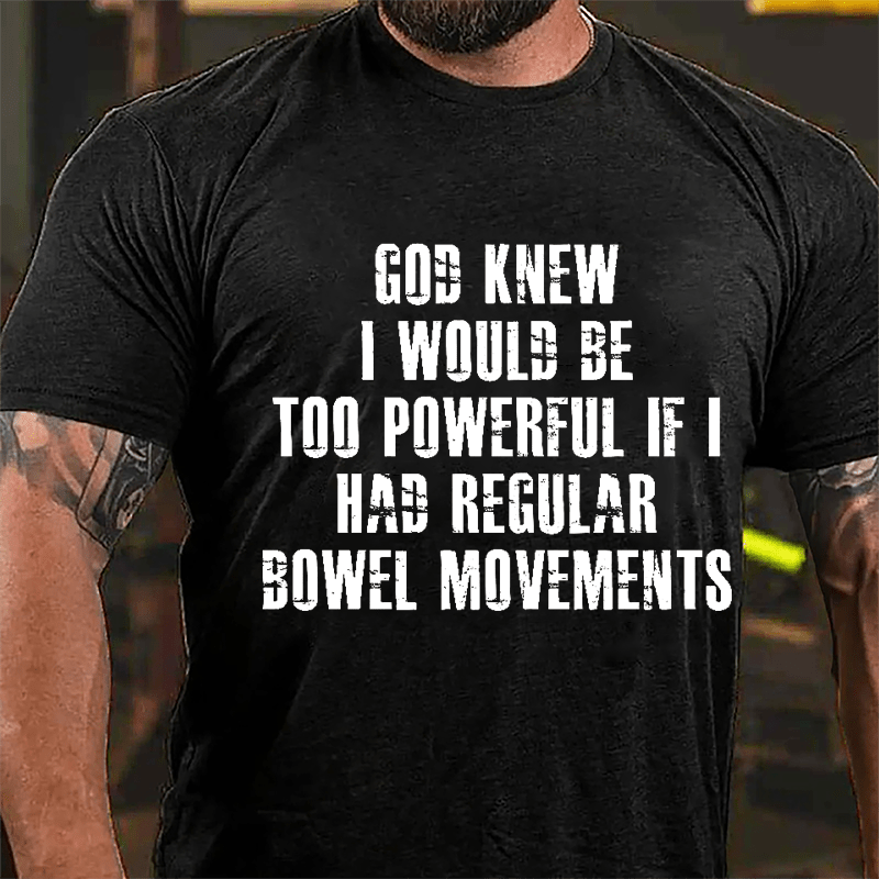 God Knew I Would Be Too Powerful If I Had Regular Bowel Movements Cotton T-shirt