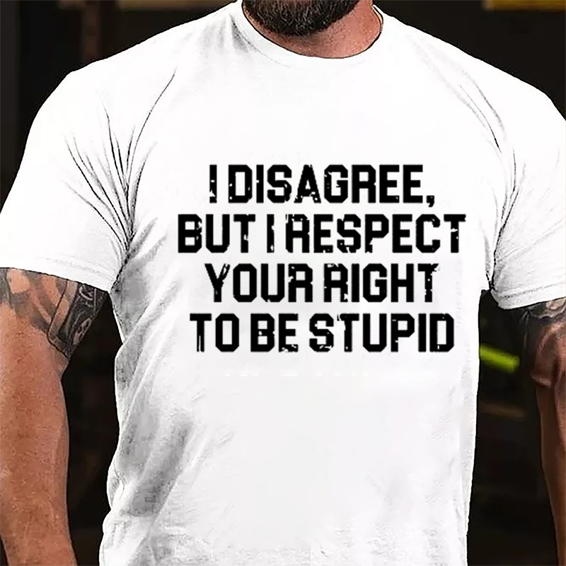 I Disagree But I Respect Your Right To Be Stupid Sarcastic Cotton T-shirt