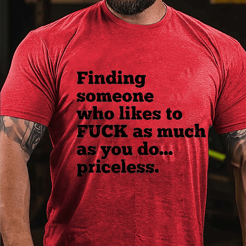 Finding Someone Who Likes To Fuck As Much As You Do... Priceless Cotton T-shirt