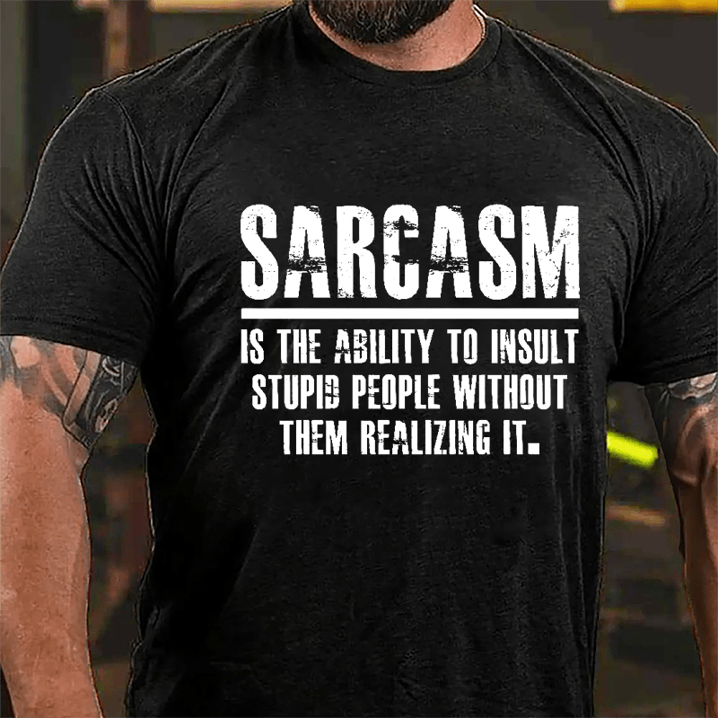 Sarcasm Is The Ability To Insult Stupid People Without Them Realizing It Cotton T-shirt