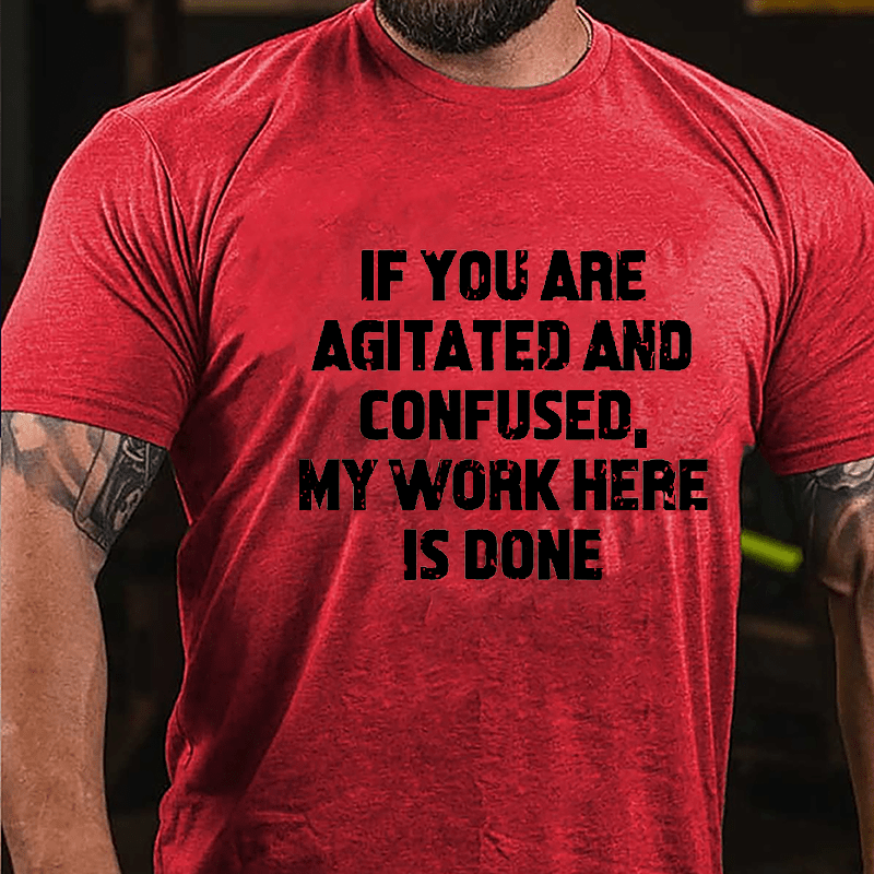 If You Are Agitated And Confused My Work Here Is Done Cotton T-shirt