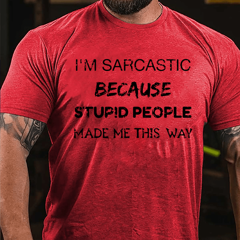 I'm Sarcastic Because Stupid People Made Me This Way Cotton T-shirt