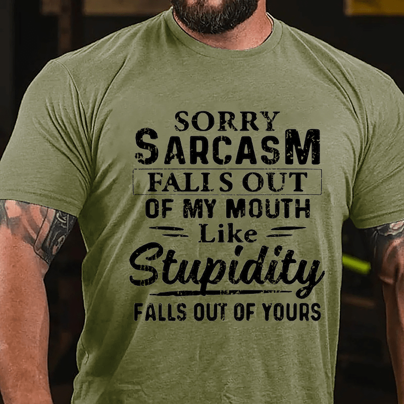 Sorry Sarcasm Falls Out Of My Mouth Like Stupidity Falls Out Of Yours Sarcastic Cotton T-shirt