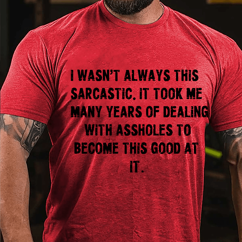 I Wasn't Always This Sarcastic It Took Me Many Years Of Dealing With Assholes To Become This Good At It Cotton T-shirt