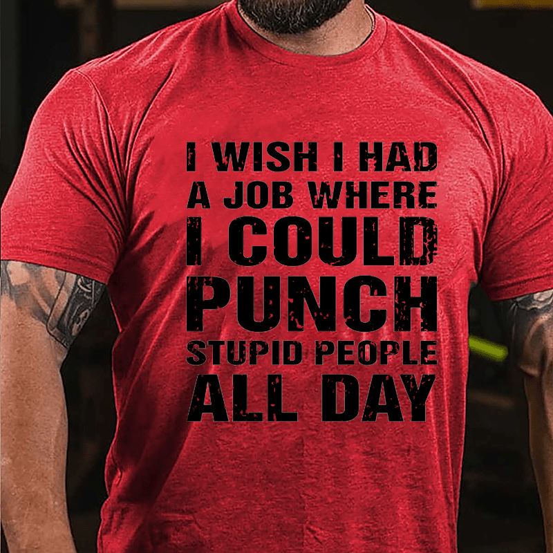 I Wish I Had A Job Where I Could Punch Stupid People All Day Cotton T-shirt