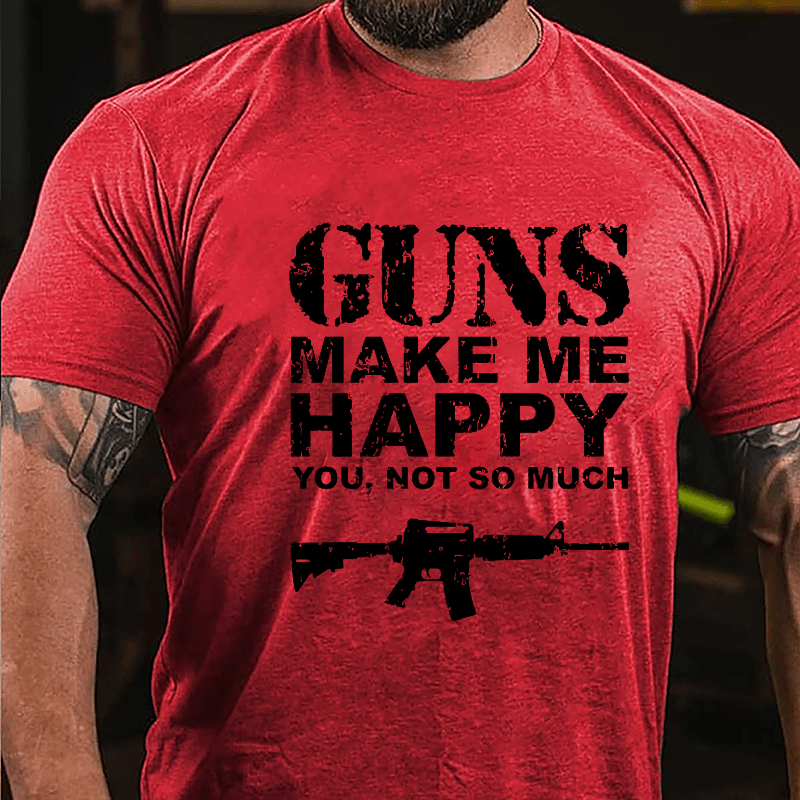 Guns Make Me Happy, You, Not So Much Cotton T-shirt