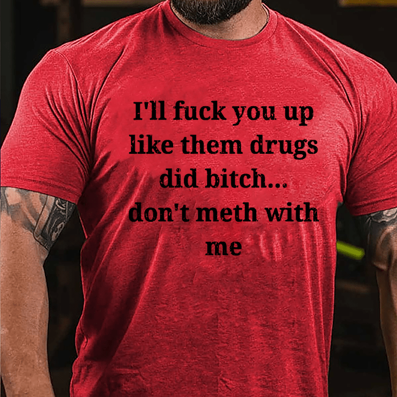 I'll Fuck You Up Like Them Drugs Did Bitch Don't Meth With Me Cotton T-shirt