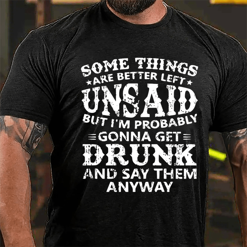 Some Things Are Better Left Unsaid But I'm Probably Gonna Get Drunk And Say Them Anyway Cotton T-shirt