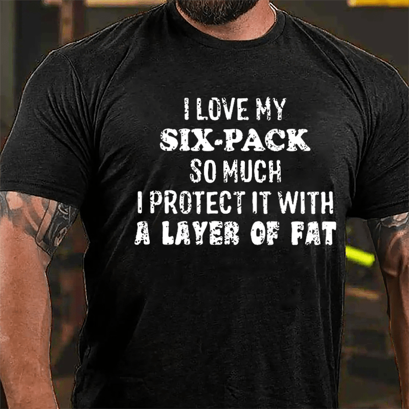 I Love My Six-pack So Much I Protect It With A Layer Of Fat Humorous Cotton T-shirt